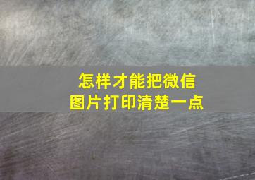 怎样才能把微信图片打印清楚一点