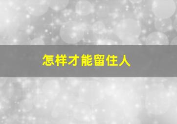 怎样才能留住人