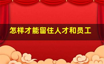 怎样才能留住人才和员工