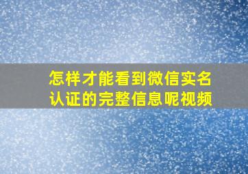 怎样才能看到微信实名认证的完整信息呢视频