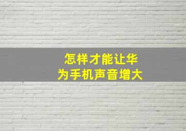 怎样才能让华为手机声音增大