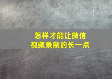 怎样才能让微信视频录制的长一点