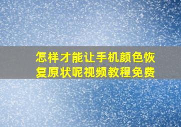 怎样才能让手机颜色恢复原状呢视频教程免费