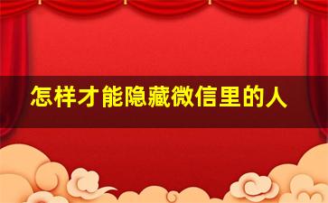 怎样才能隐藏微信里的人