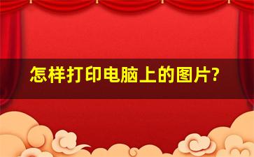 怎样打印电脑上的图片?