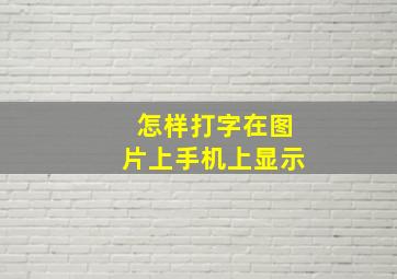 怎样打字在图片上手机上显示