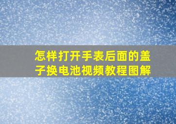 怎样打开手表后面的盖子换电池视频教程图解