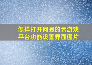 怎样打开网易的云游戏平台功能设置界面图片