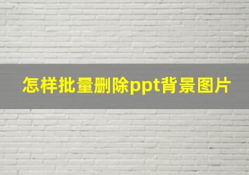 怎样批量删除ppt背景图片