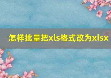 怎样批量把xls格式改为xlsx