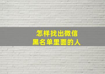 怎样找出微信黑名单里面的人