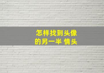 怎样找到头像的另一半 情头