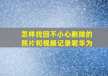 怎样找回不小心删除的照片和视频记录呢华为