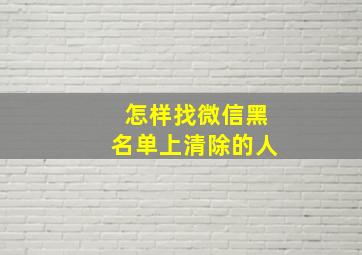 怎样找微信黑名单上清除的人