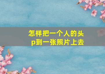 怎样把一个人的头p到一张照片上去