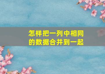 怎样把一列中相同的数据合并到一起