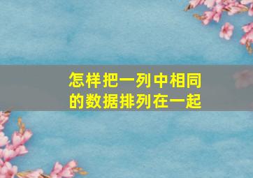 怎样把一列中相同的数据排列在一起