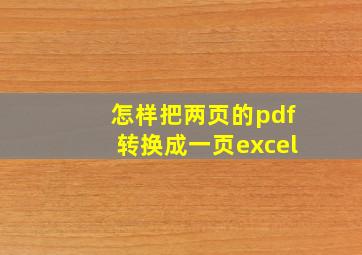 怎样把两页的pdf转换成一页excel