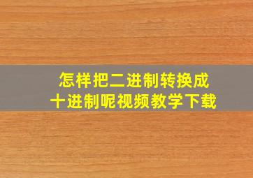 怎样把二进制转换成十进制呢视频教学下载