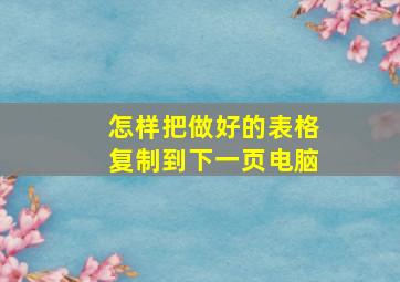 怎样把做好的表格复制到下一页电脑