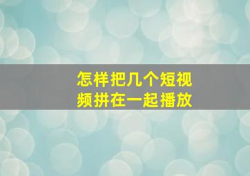 怎样把几个短视频拼在一起播放