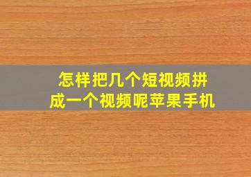 怎样把几个短视频拼成一个视频呢苹果手机