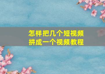 怎样把几个短视频拼成一个视频教程