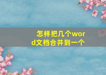 怎样把几个word文档合并到一个