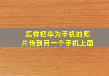 怎样把华为手机的照片传到另一个手机上面