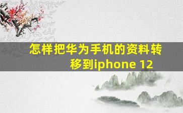 怎样把华为手机的资料转移到iphone 12