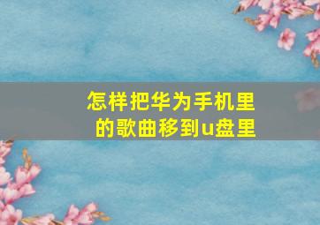 怎样把华为手机里的歌曲移到u盘里