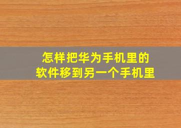 怎样把华为手机里的软件移到另一个手机里