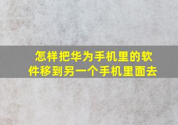 怎样把华为手机里的软件移到另一个手机里面去