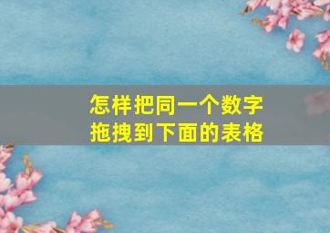 怎样把同一个数字拖拽到下面的表格