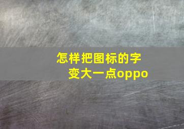 怎样把图标的字变大一点oppo