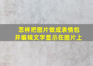 怎样把图片做成表情包并编辑文字显示在图片上