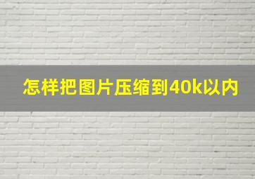 怎样把图片压缩到40k以内