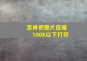 怎样把图片压缩100k以下打印