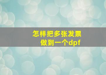 怎样把多张发票做到一个dpf