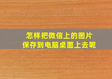 怎样把微信上的图片保存到电脑桌面上去呢