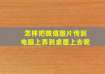 怎样把微信图片传到电脑上弄到桌面上去呢