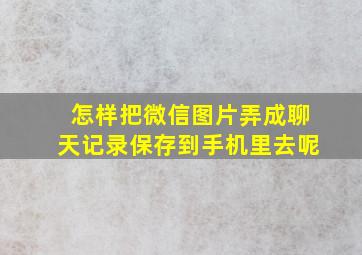 怎样把微信图片弄成聊天记录保存到手机里去呢