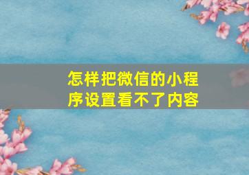 怎样把微信的小程序设置看不了内容