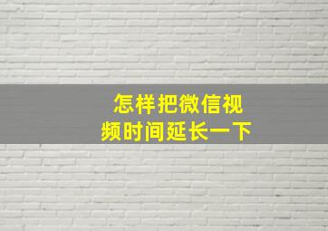 怎样把微信视频时间延长一下