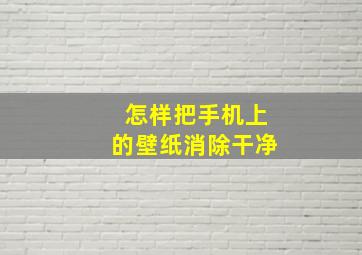 怎样把手机上的壁纸消除干净