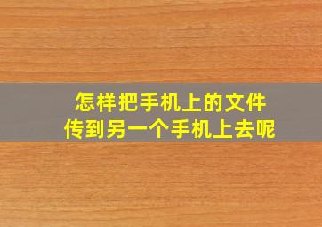 怎样把手机上的文件传到另一个手机上去呢