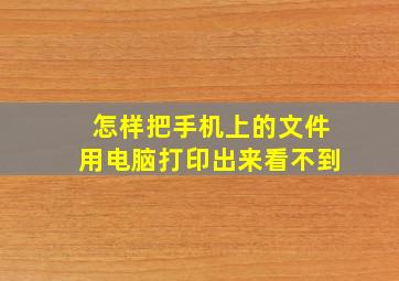 怎样把手机上的文件用电脑打印出来看不到