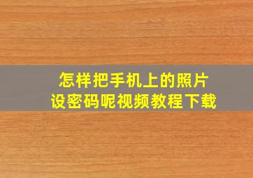 怎样把手机上的照片设密码呢视频教程下载