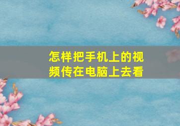 怎样把手机上的视频传在电脑上去看