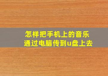 怎样把手机上的音乐通过电脑传到u盘上去